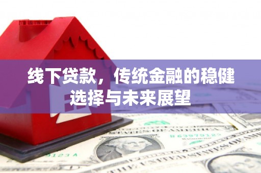 万荣线下贷款，传统金融的稳健选择与未来展望