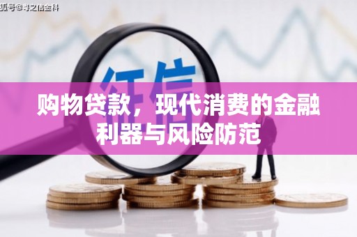 万荣购物贷款，现代消费的金融利器与风险防范