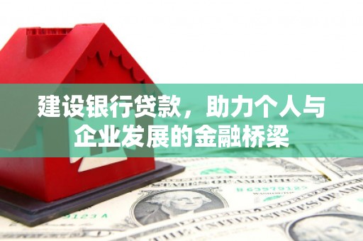 万荣建设银行贷款，助力个人与企业发展的金融桥梁