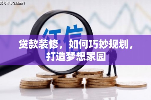 万荣贷款装修，如何巧妙规划，打造梦想家园