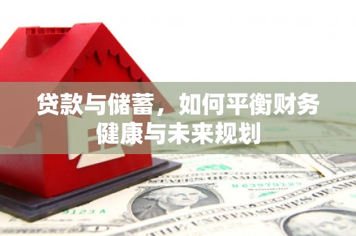 万荣贷款与储蓄，如何平衡财务健康与未来规划