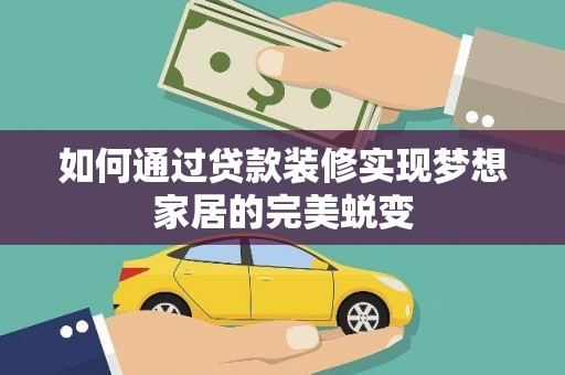 万荣如何通过贷款装修实现梦想家居的完美蜕变