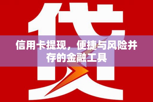 万荣信用卡提现，便捷与风险并存的金融工具