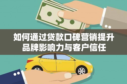 万荣如何通过贷款口碑营销提升品牌影响力与客户信任