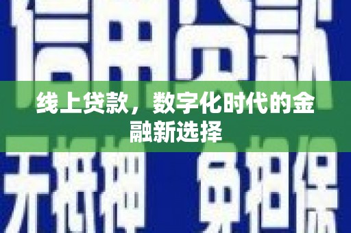 万荣线上贷款，数字化时代的金融新选择
