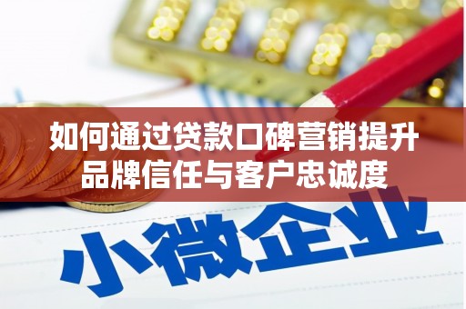 万荣如何通过贷款口碑营销提升品牌信任与客户忠诚度