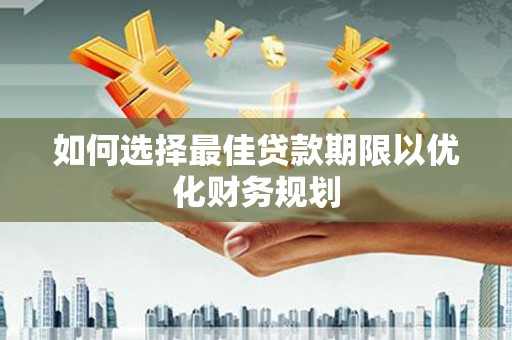 万荣如何选择最佳贷款期限以优化财务规划