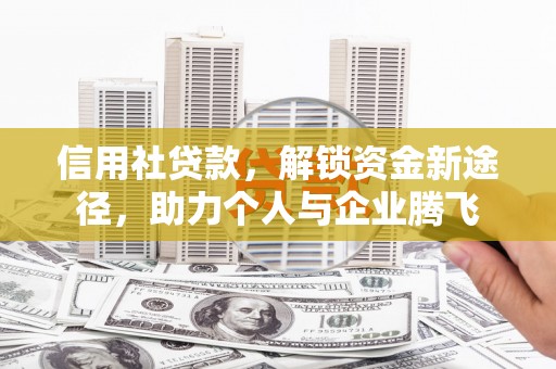 万荣信用社贷款，解锁资金新途径，助力个人与企业腾飞