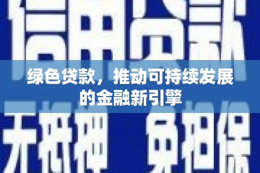 万荣绿色贷款，推动可持续发展的金融新引擎