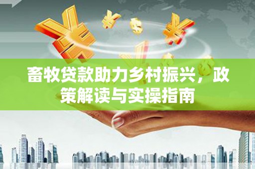 万荣畜牧贷款助力乡村振兴，政策解读与实操指南