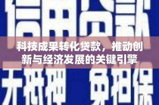 万荣科技成果转化贷款，推动创新与经济发展的关键引擎