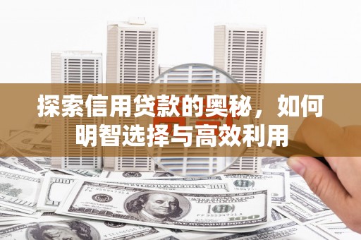 万荣探索信用贷款的奥秘，如何明智选择与高效利用