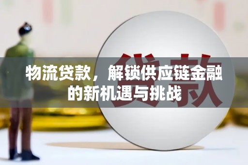 万荣物流贷款，解锁供应链金融的新机遇与挑战