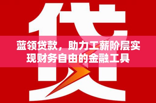 万荣蓝领贷款，助力工薪阶层实现财务自由的金融工具
