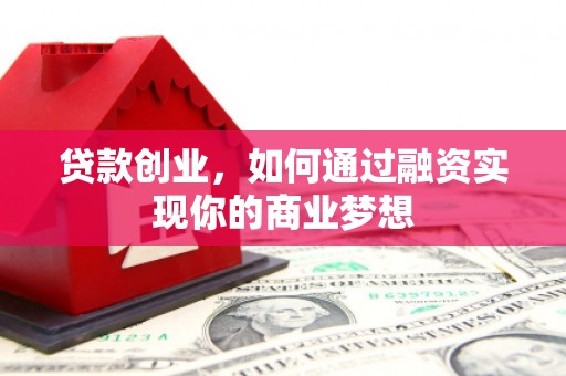 万荣贷款创业，如何通过融资实现你的商业梦想