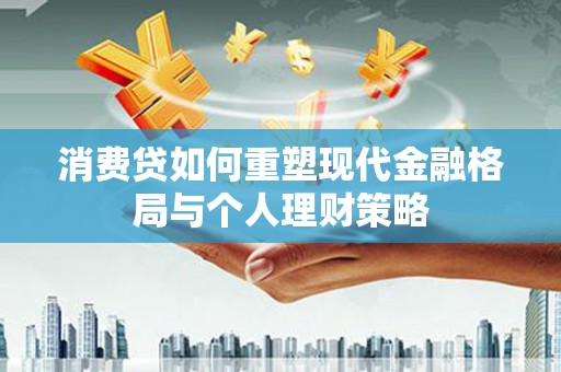 万荣消费贷如何重塑现代金融格局与个人理财策略