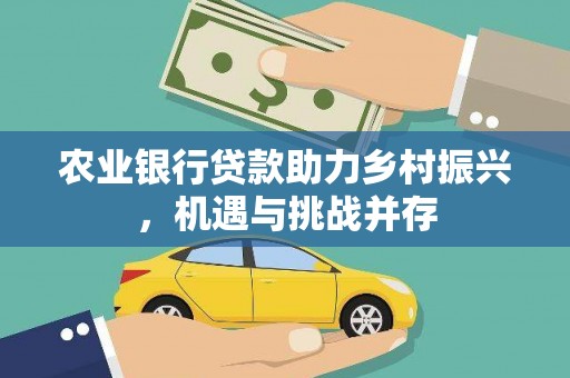 万荣农业银行贷款助力乡村振兴，机遇与挑战并存