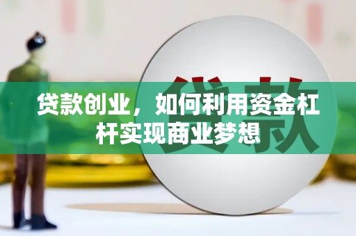 万荣贷款创业，如何利用资金杠杆实现商业梦想
