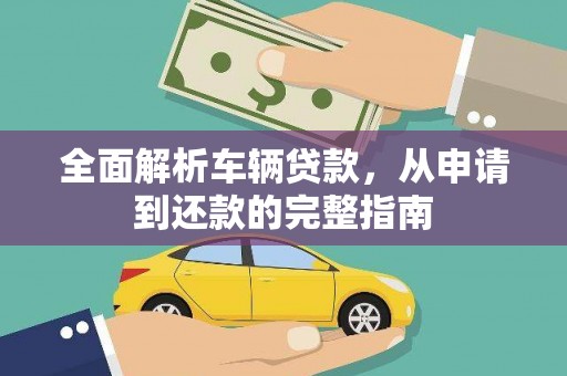 万荣全面解析车辆贷款，从申请到还款的完整指南