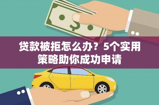 万荣贷款被拒怎么办？5个实用策略助你成功申请