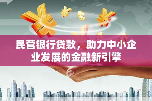 万荣民营银行贷款，助力中小企业发展的金融新引擎
