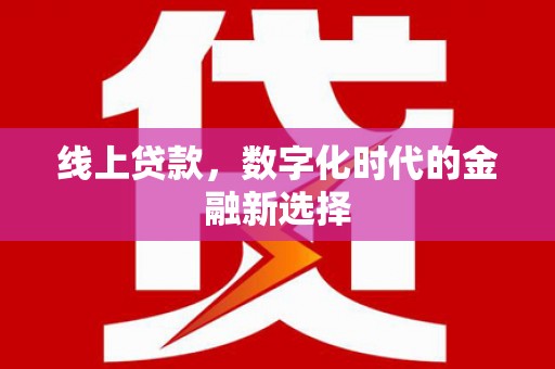 万荣线上贷款，数字化时代的金融新选择
