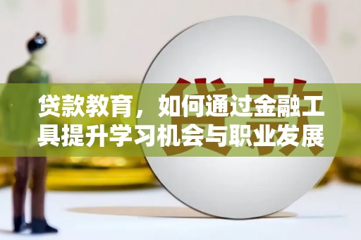 万荣贷款教育，如何通过金融工具提升学习机会与职业发展