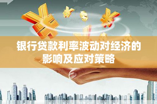 万荣银行贷款利率波动对经济的影响及应对策略