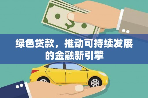 万荣绿色贷款，推动可持续发展的金融新引擎