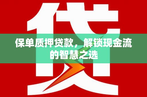 万荣保单质押贷款，解锁现金流的智慧之选