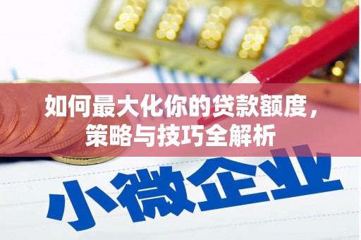 万荣如何最大化你的贷款额度，策略与技巧全解析