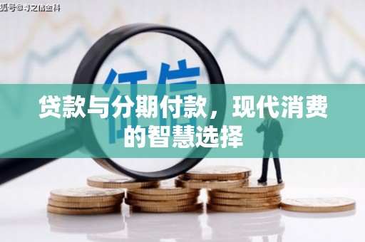 万荣贷款与分期付款，现代消费的智慧选择
