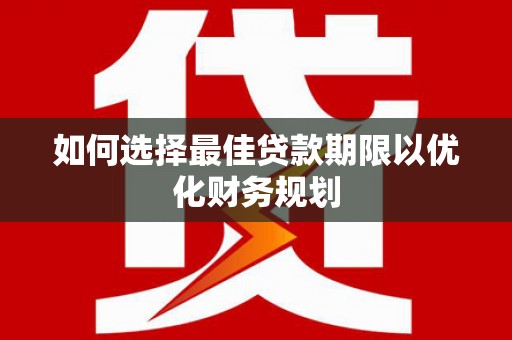 万荣如何选择最佳贷款期限以优化财务规划