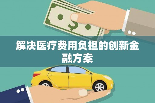 万荣解决医疗费用负担的创新金融方案