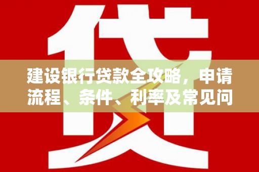万荣建设银行贷款全攻略，申请流程、条件、利率及常见问题解答
